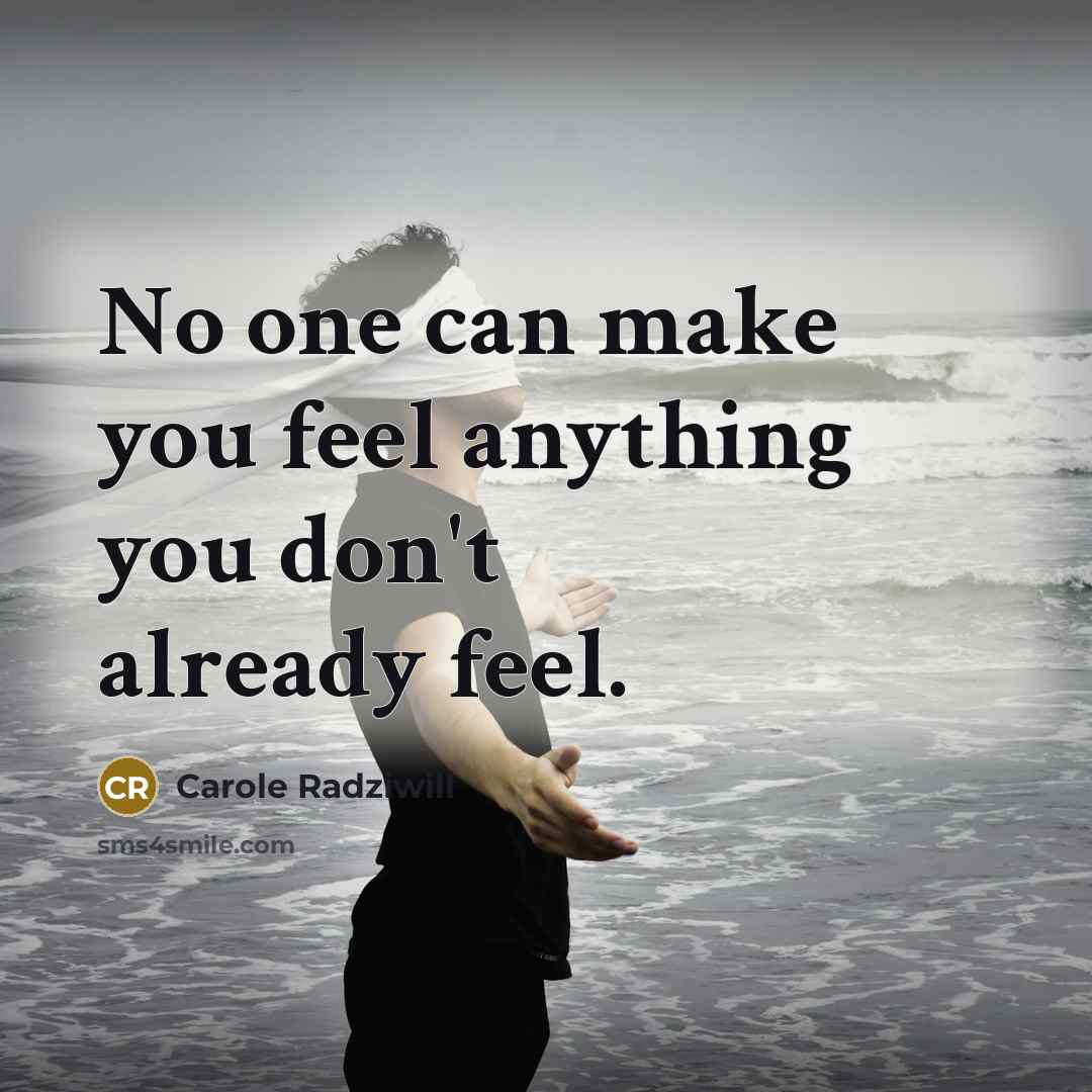 “No one can make you feel anything you don't already feel.” quote by Carole Radziwill