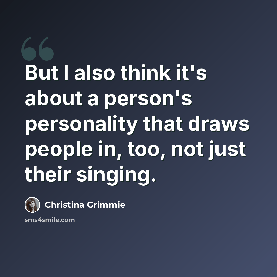 “But I also think it's about a person's personality that draws people in, too, not just their singing.” quote by Christina Grimmie