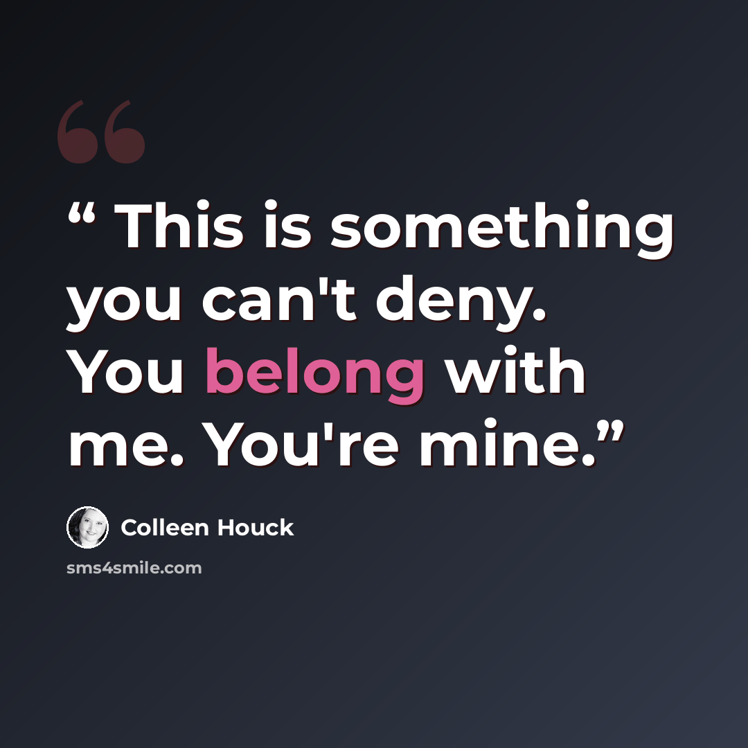 “This is something you can't deny. You belong with me. You're mine.” quote by Colleen Houck
