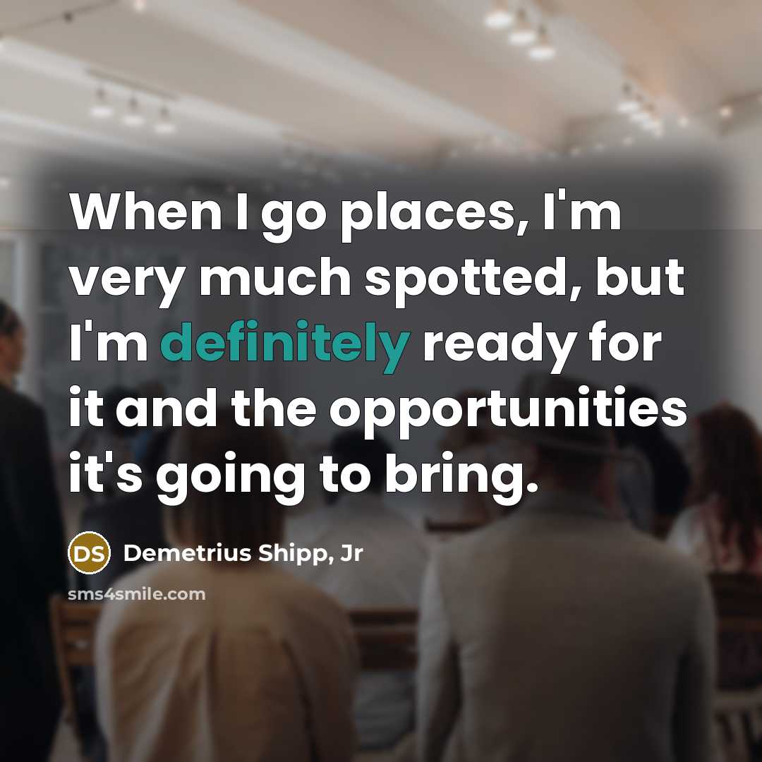 “When I go places, I'm very much spotted, but I'm definitely ready for it and the opportunities it's going to bring.” quote by Demetrius Shipp, Jr