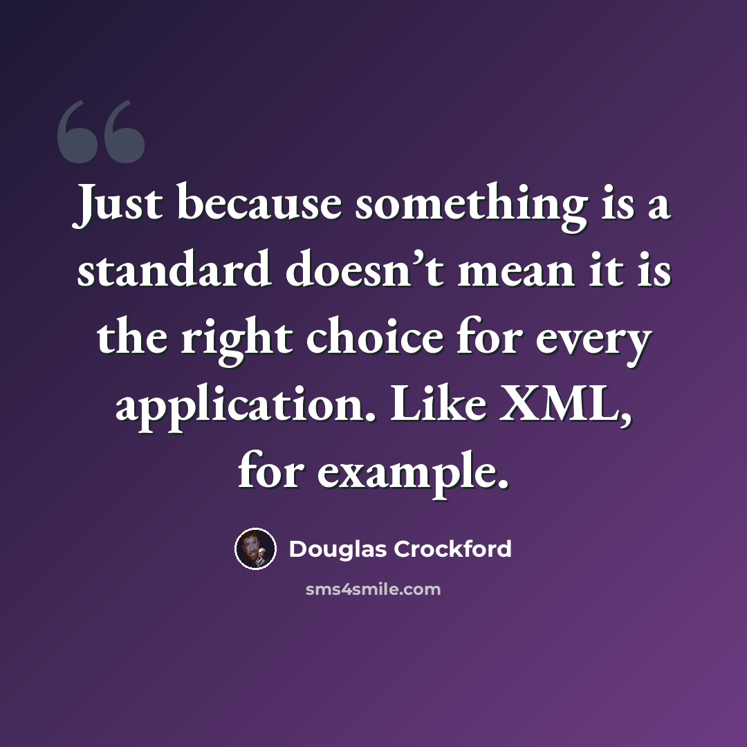 “Just because something is a standard doesn’t mean it is the right choice for every application. Like XML, for example.” quote by Douglas Crockford