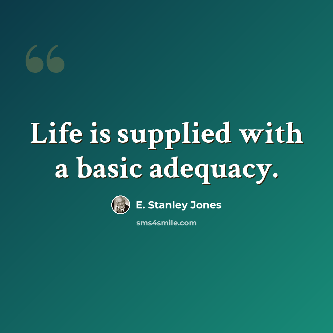 “Life is supplied with a basic adequacy.” quote by E. Stanley Jones