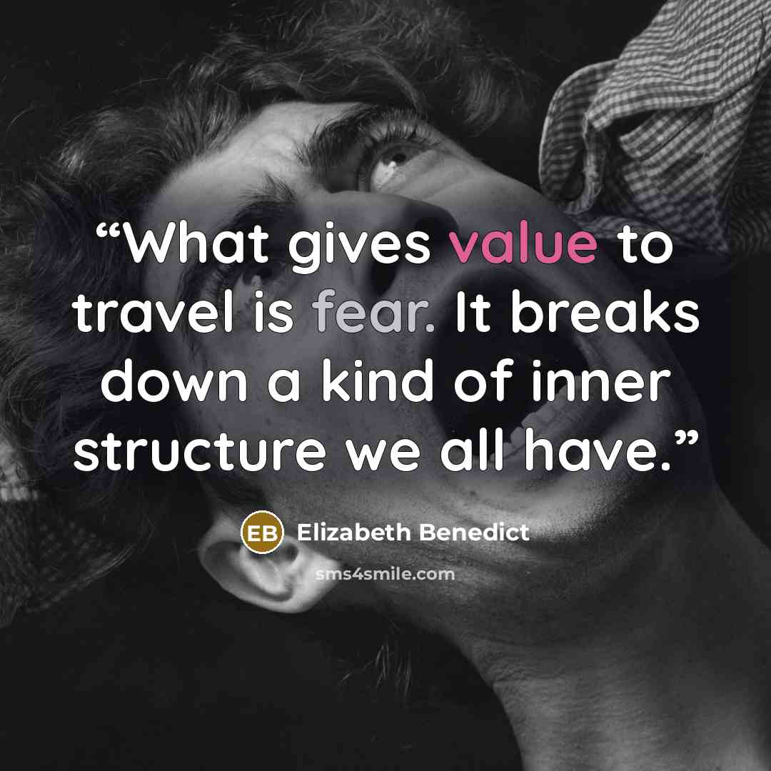 “What gives value to travel is fear. It breaks down a kind of inner structure we all have.” quote by Elizabeth Benedict