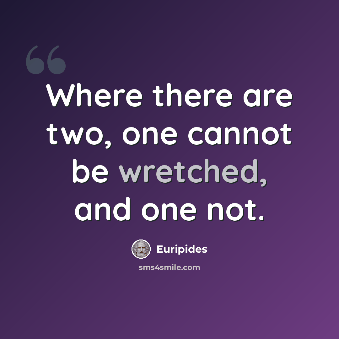 “Where there are two, one cannot be wretched, and one not.” quote by Euripides