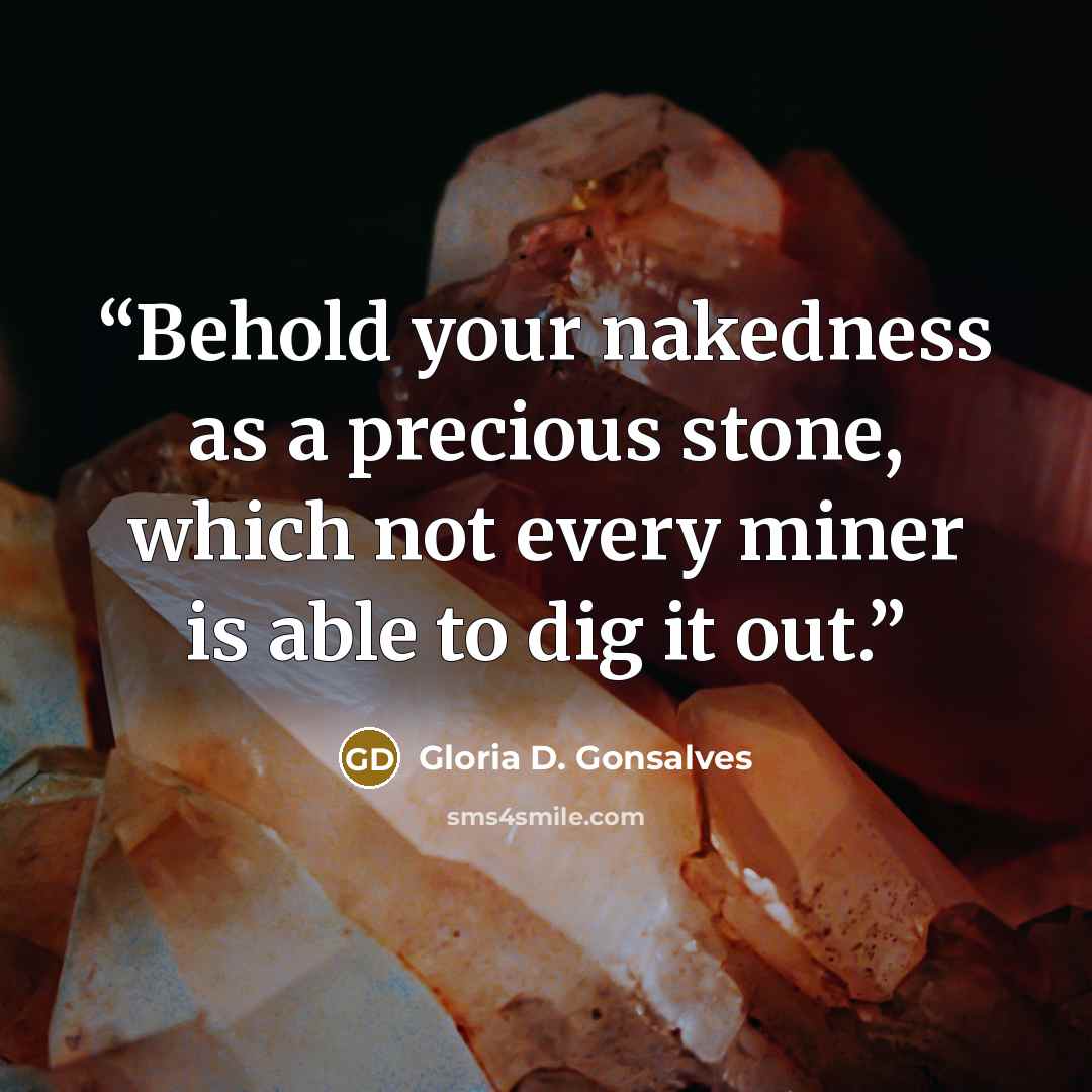 “Behold your nakedness as a precious stone, which not every miner is able to dig it out.” quote by Gloria D. Gonsalves