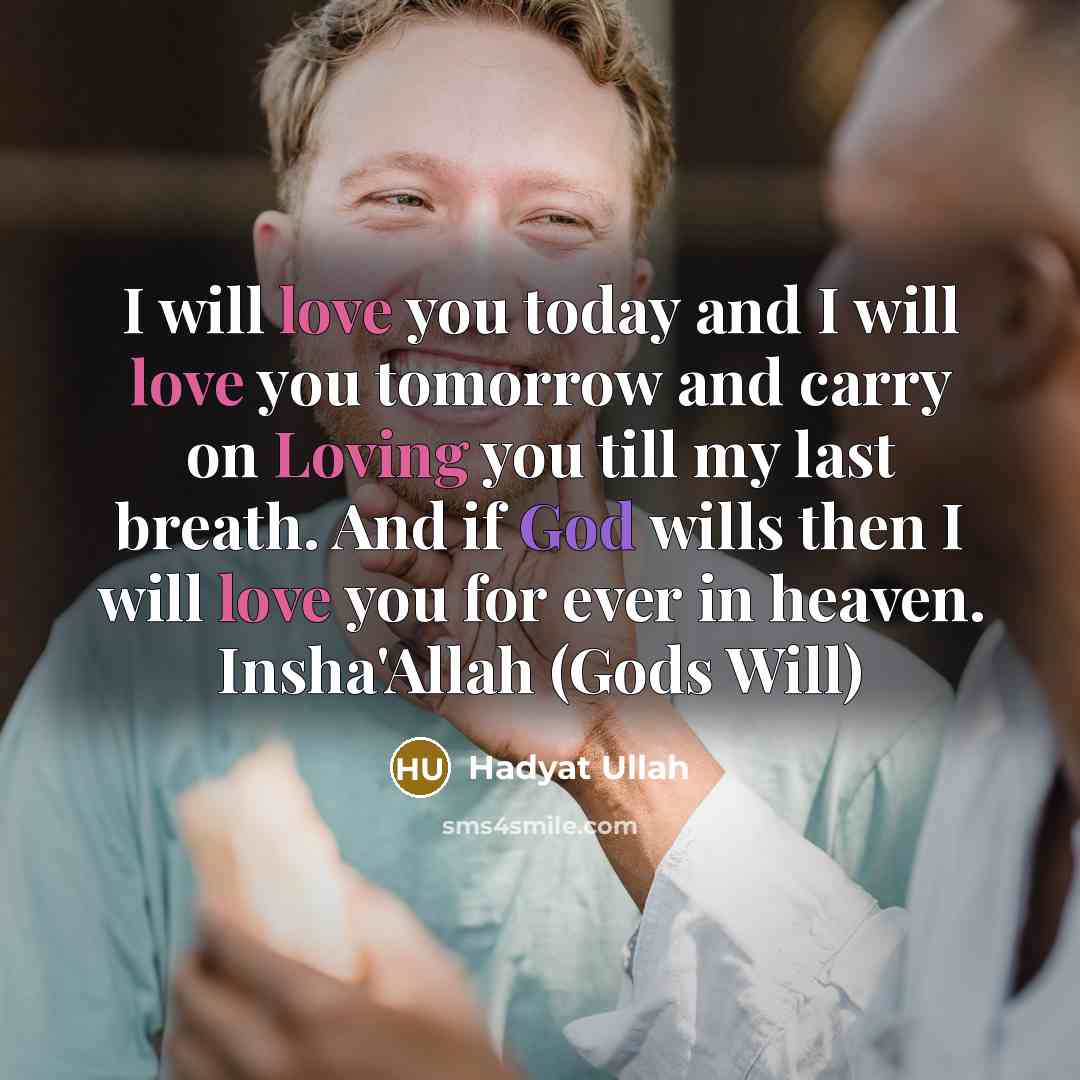 “I will love you today and I will love you tomorrow and carry on Loving you till my last breath. And if God wills then I will love you for ever in heaven. Insha'Allah (Gods Will)” quote by Hadyat Ullah