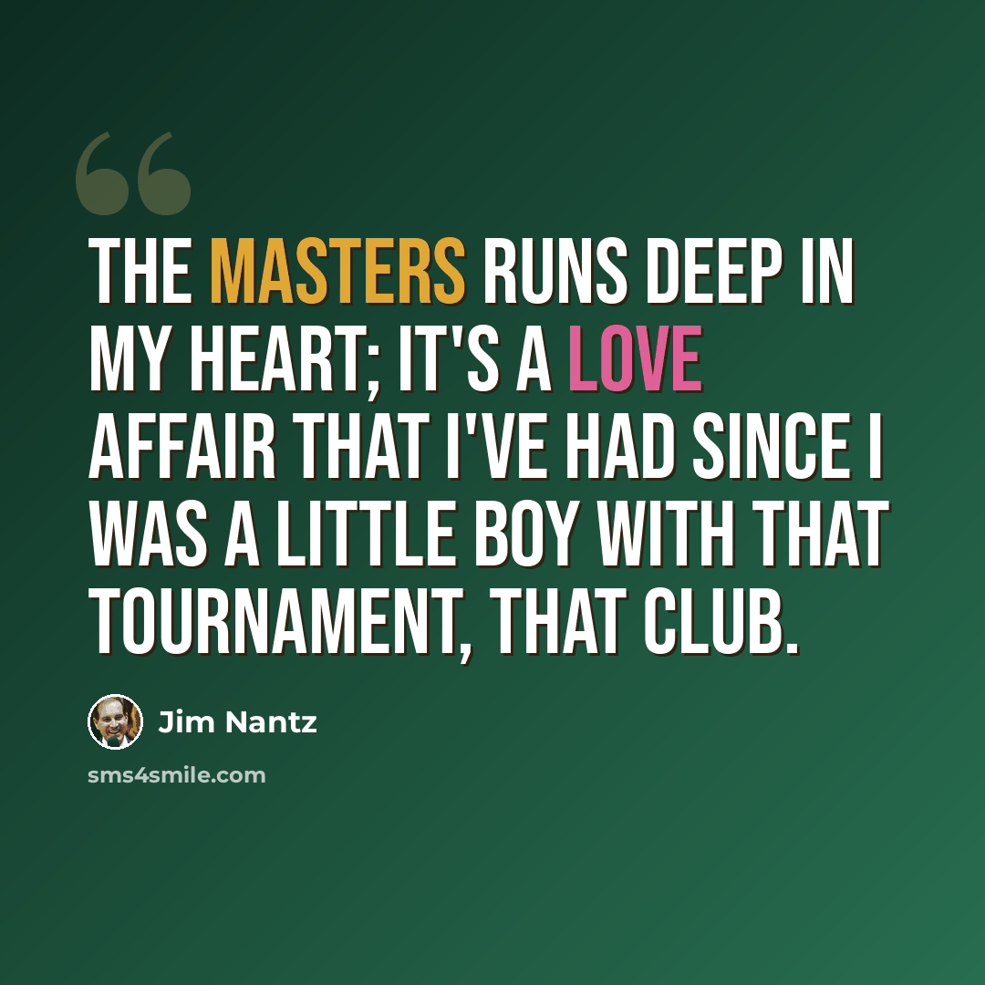 “The Masters runs deep in my heart; it's a love affair that I've had since I was a little boy with that tournament, that club.” quote by Jim Nantz