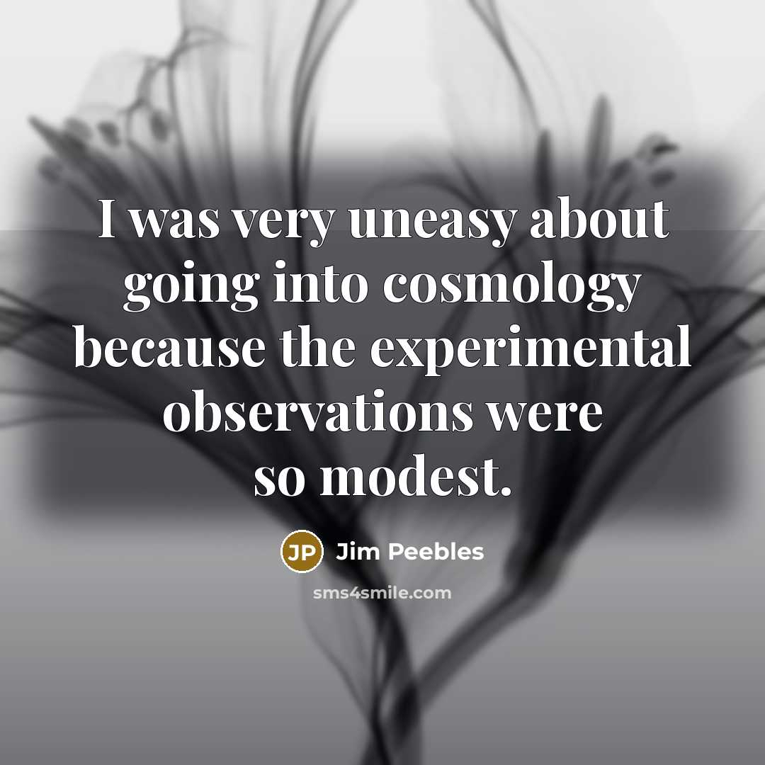 “I was very uneasy about going into cosmology because the experimental observations were so modest.” quote by Jim Peebles