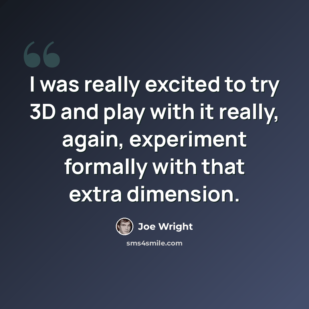“I was really excited to try 3D and play with it really, again, experiment formally with that extra dimension.” quote by Joe Wright