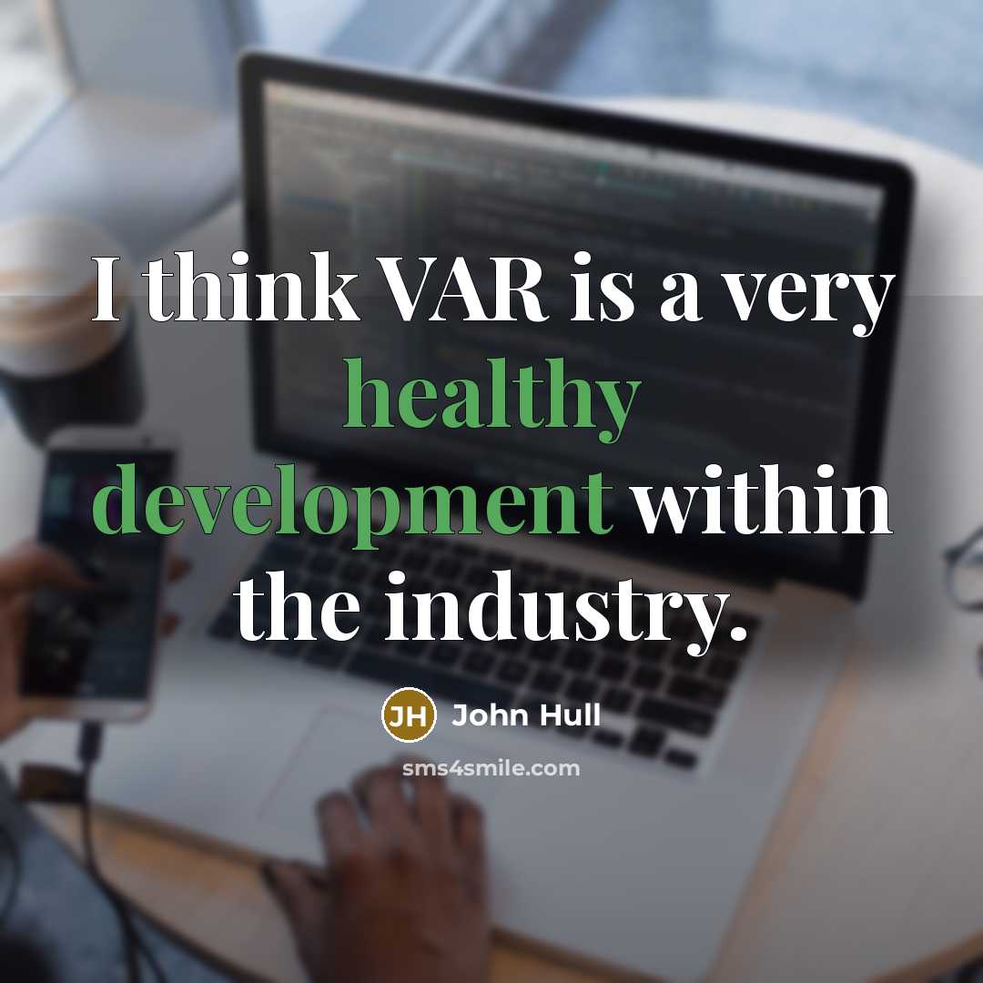 “I think VAR is a very healthy development within the industry.” quote by John Hull