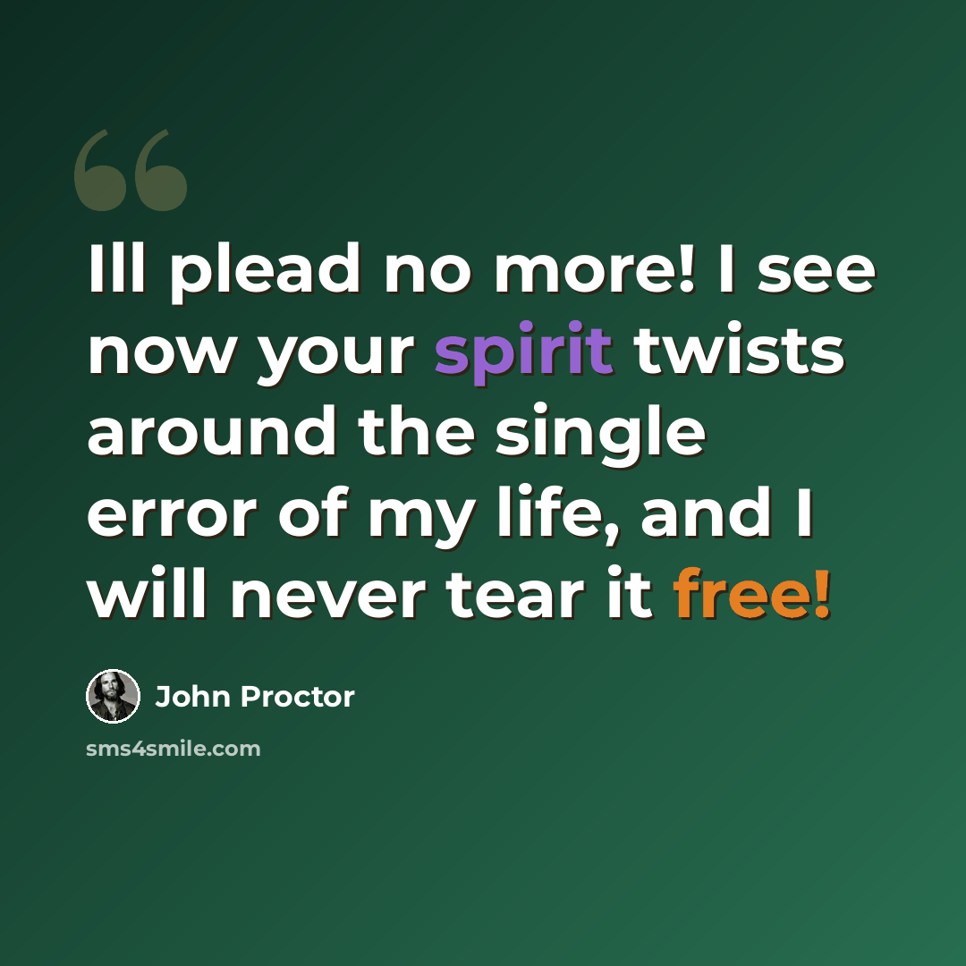 “Ill plead no more! I see now your spirit twists around the single error of my life, and I will never tear it free!” quote by John Proctor