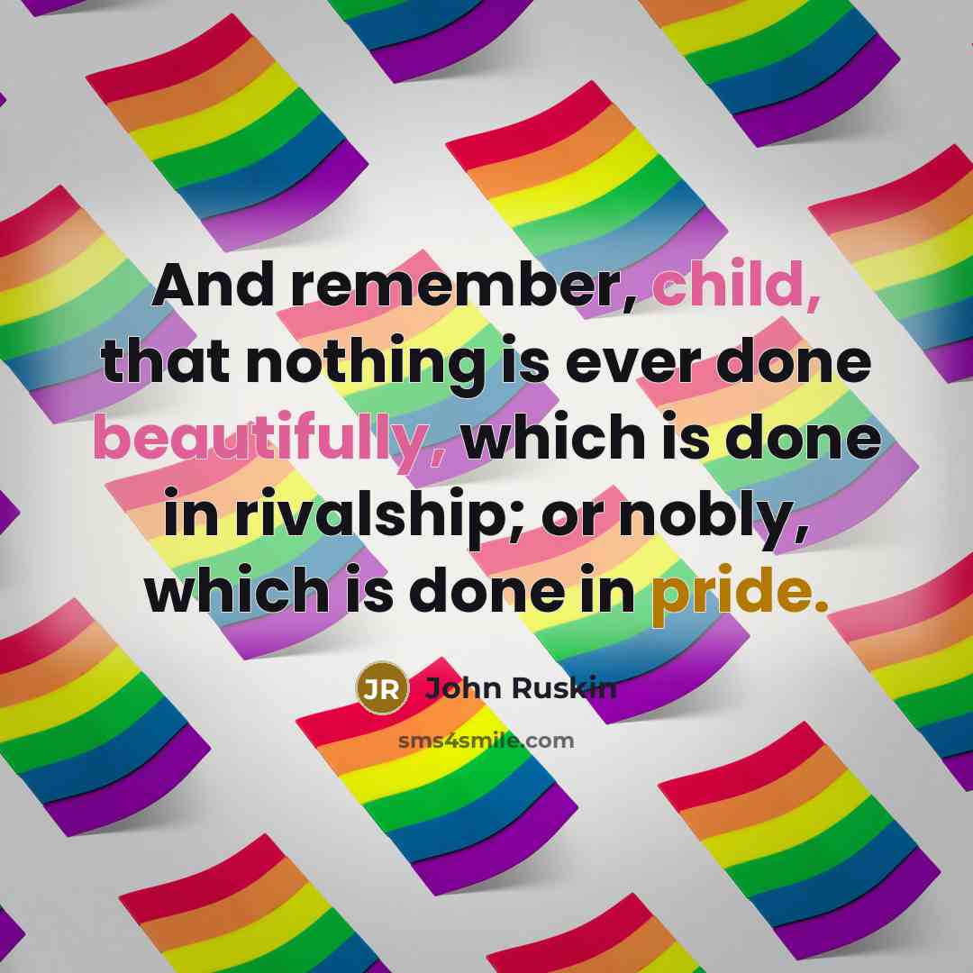 “And remember, child, that nothing is ever done beautifully, which is done in rivalship; or nobly, which is done in pride.” quote by John Ruskin