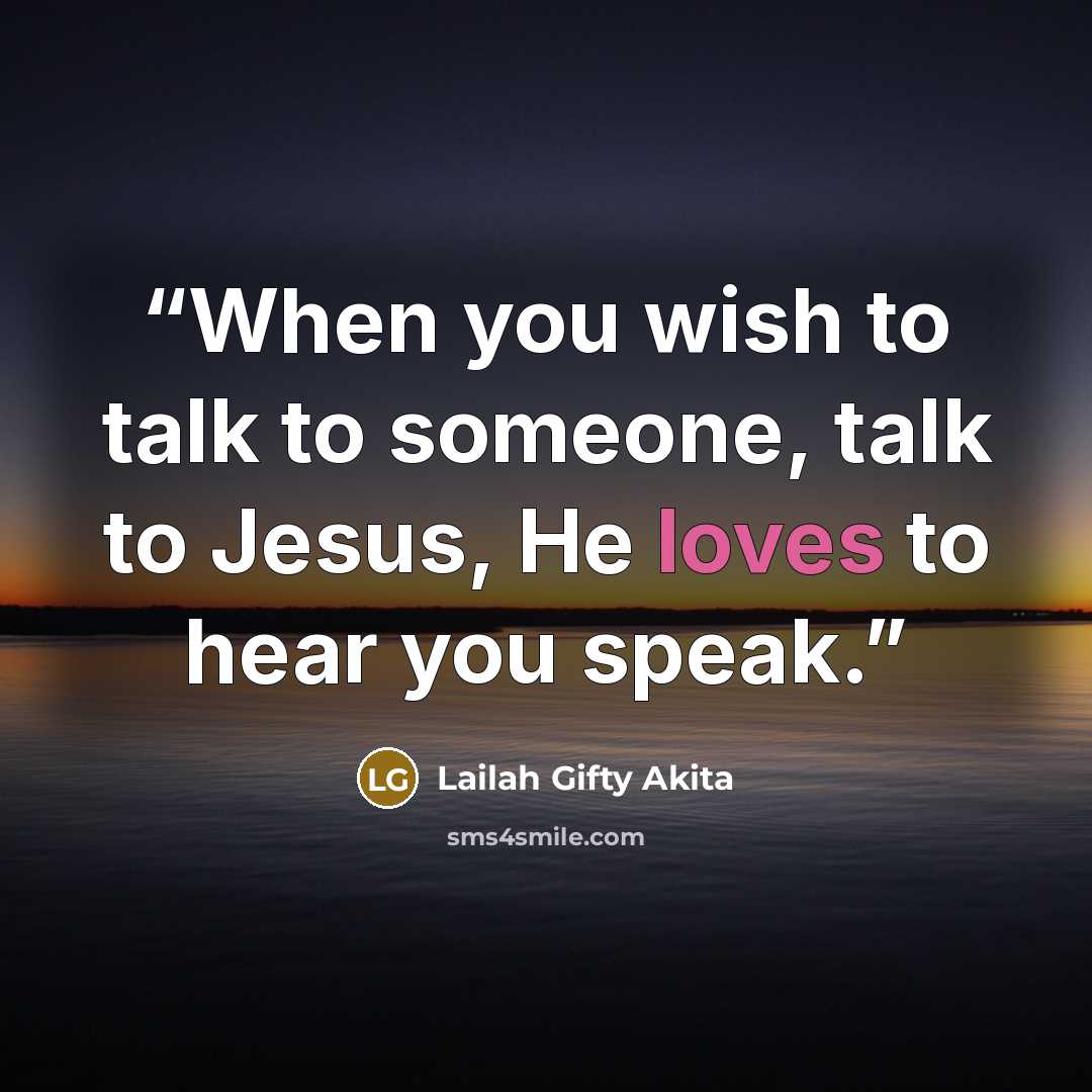 “When you wish to talk to someone, talk to Jesus, He loves to hear you speak.” quote by Lailah Gifty Akita