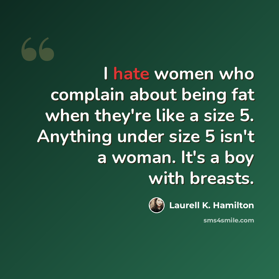 “I hate women who complain about being fat when they're like a size 5. Anything under size 5 isn't a woman. It's a boy with breasts.” quote by Laurell K. Hamilton