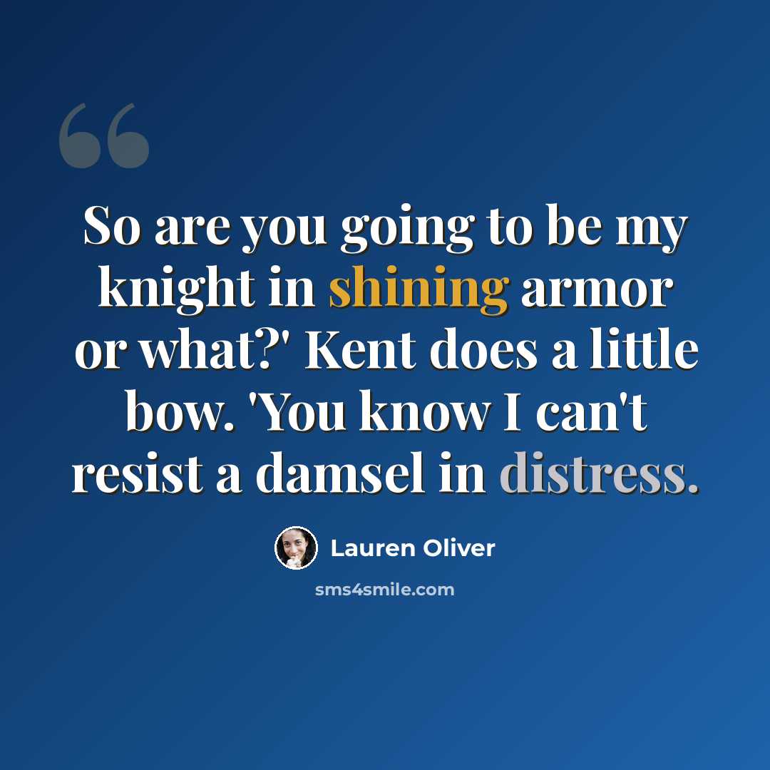 “So are you going to be my knight in shining armor or what?' Kent does a little bow. 'You know I can't resist a damsel in distress.” quote by Lauren Oliver