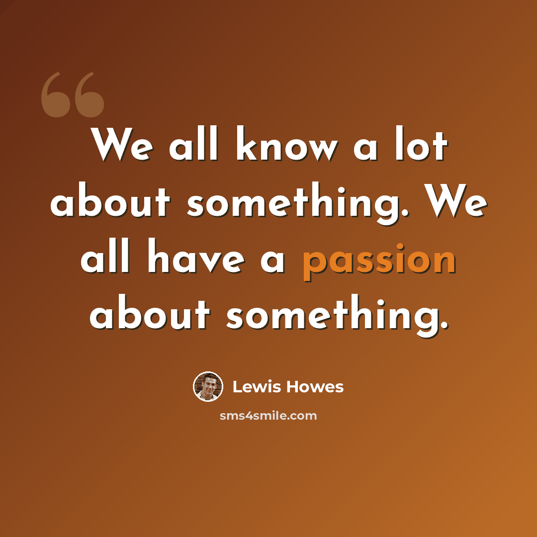 “We all know a lot about something. We all have a passion about something.” quote by Lewis Howes