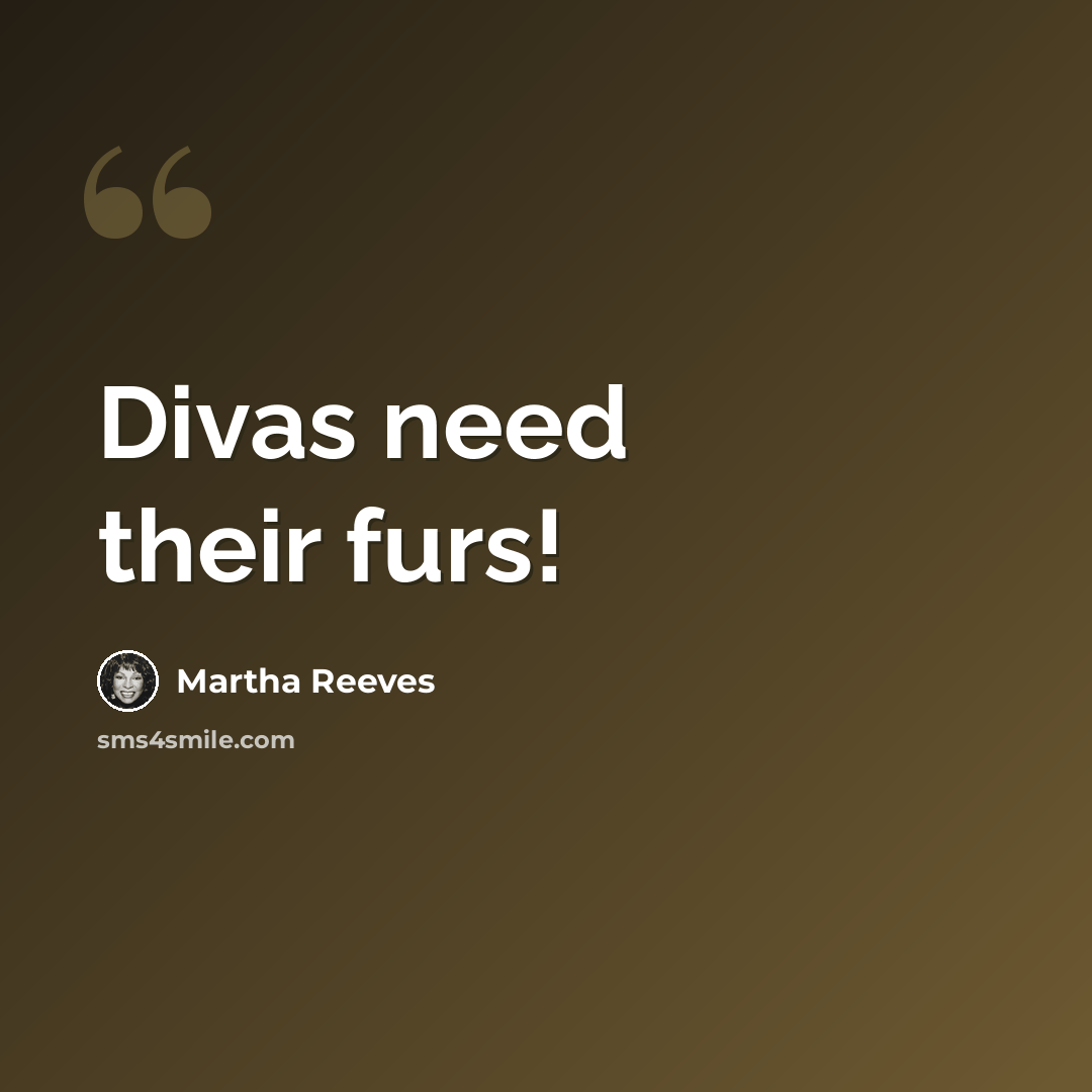 “Divas need their furs!” quote by Martha Reeves