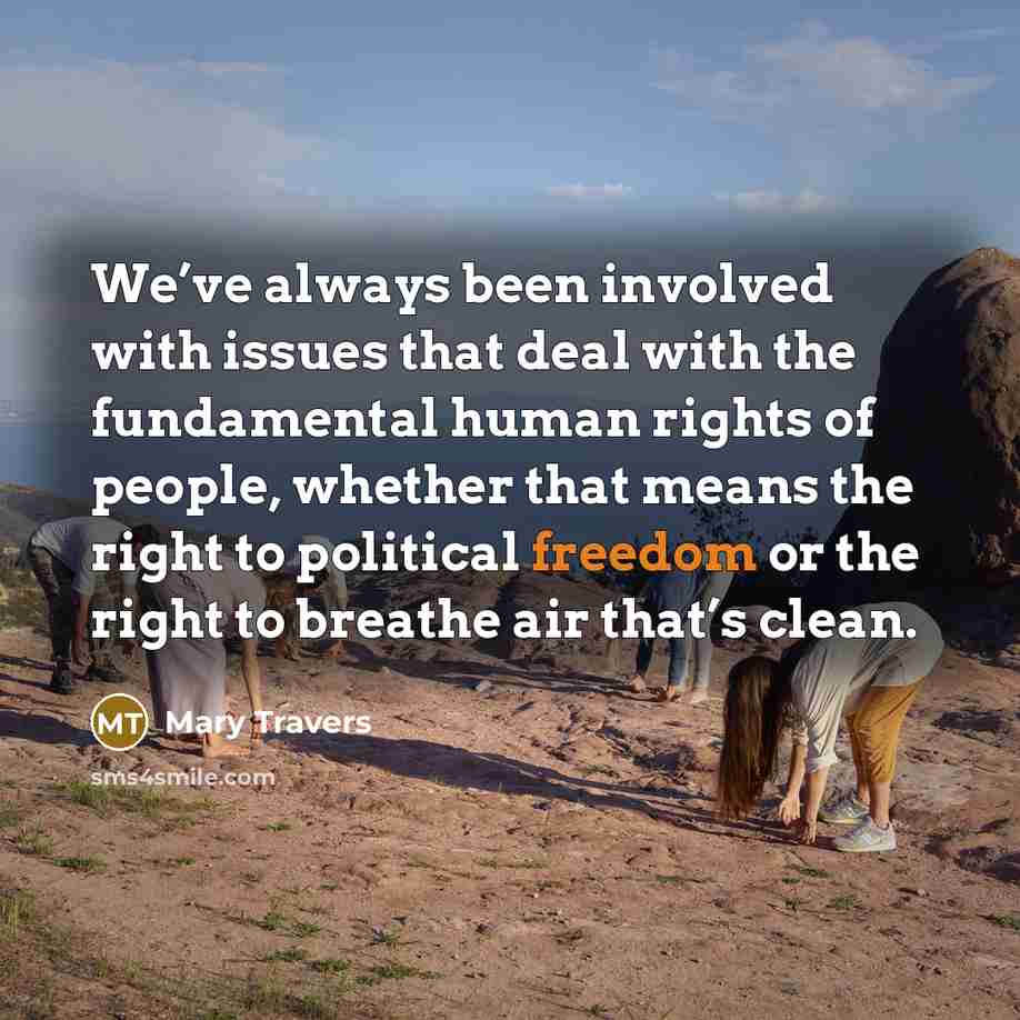 “We’ve always been involved with issues that deal with the fundamental human rights of people, whether that means the right to political freedom or the right to breathe air that’s clean.” quote by Mary Travers