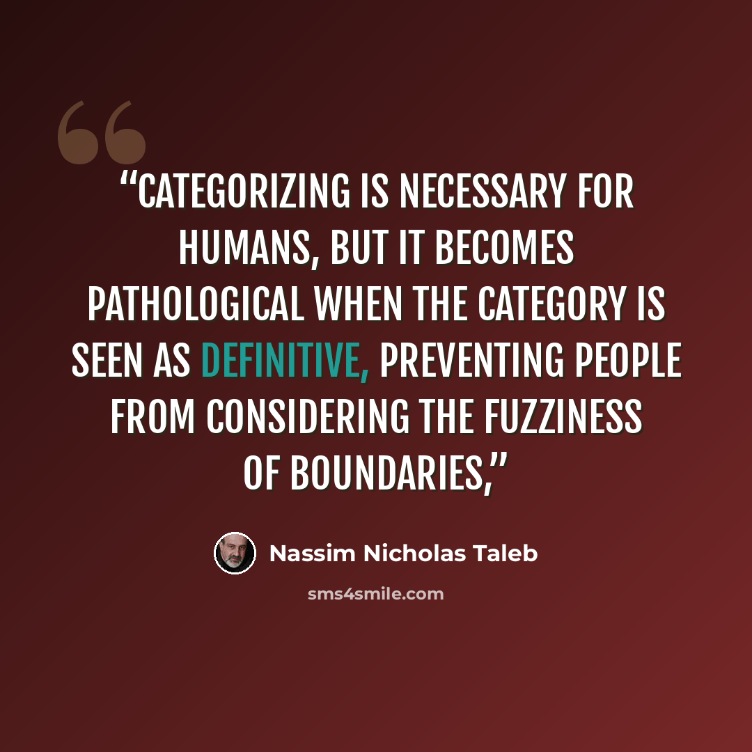 “Categorizing is necessary for humans, but it becomes pathological when the category is seen as definitive, preventing people from considering the fuzziness of boundaries,” quote by Nassim Nicholas Taleb