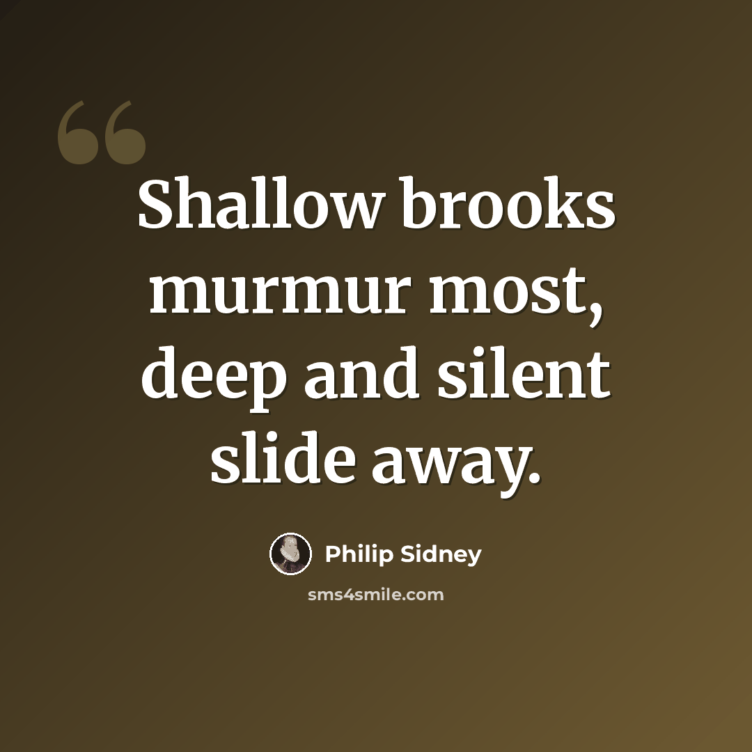 “Shallow brooks murmur most, deep and silent slide away.” quote by Philip Sidney