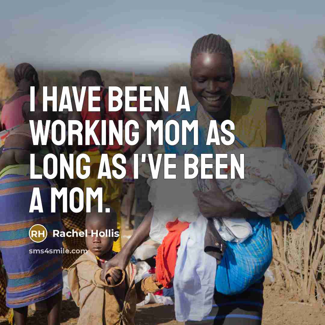 “I have been a working mom as long as I've been a mom.” quote by Rachel Hollis