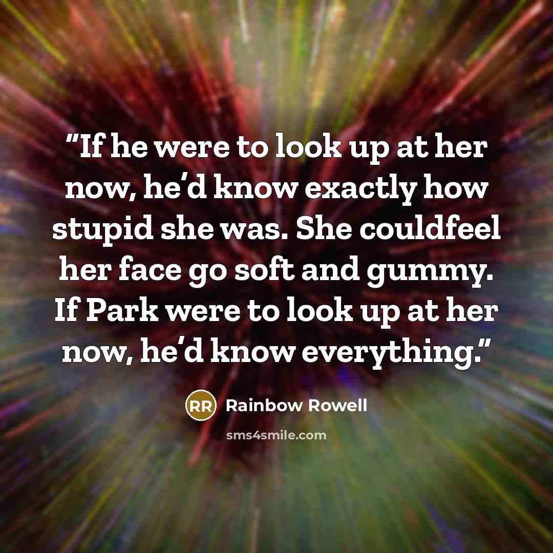 “If he were to look up at her now, he’d know exactly how stupid she was. She couldfeel her face go soft and gummy. If Park were to look up at her now, he’d know everything.” quote by Rainbow Rowell