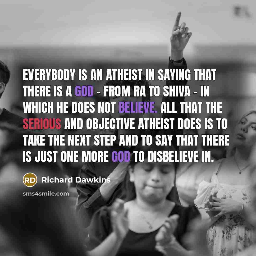 “Everybody is an atheist in saying that there is a god - from Ra to Shiva - in which he does not believe. All that the serious and objective atheist does is to take the next step and to say that there is just one more god to disbelieve in.” quote by Richard Dawkins