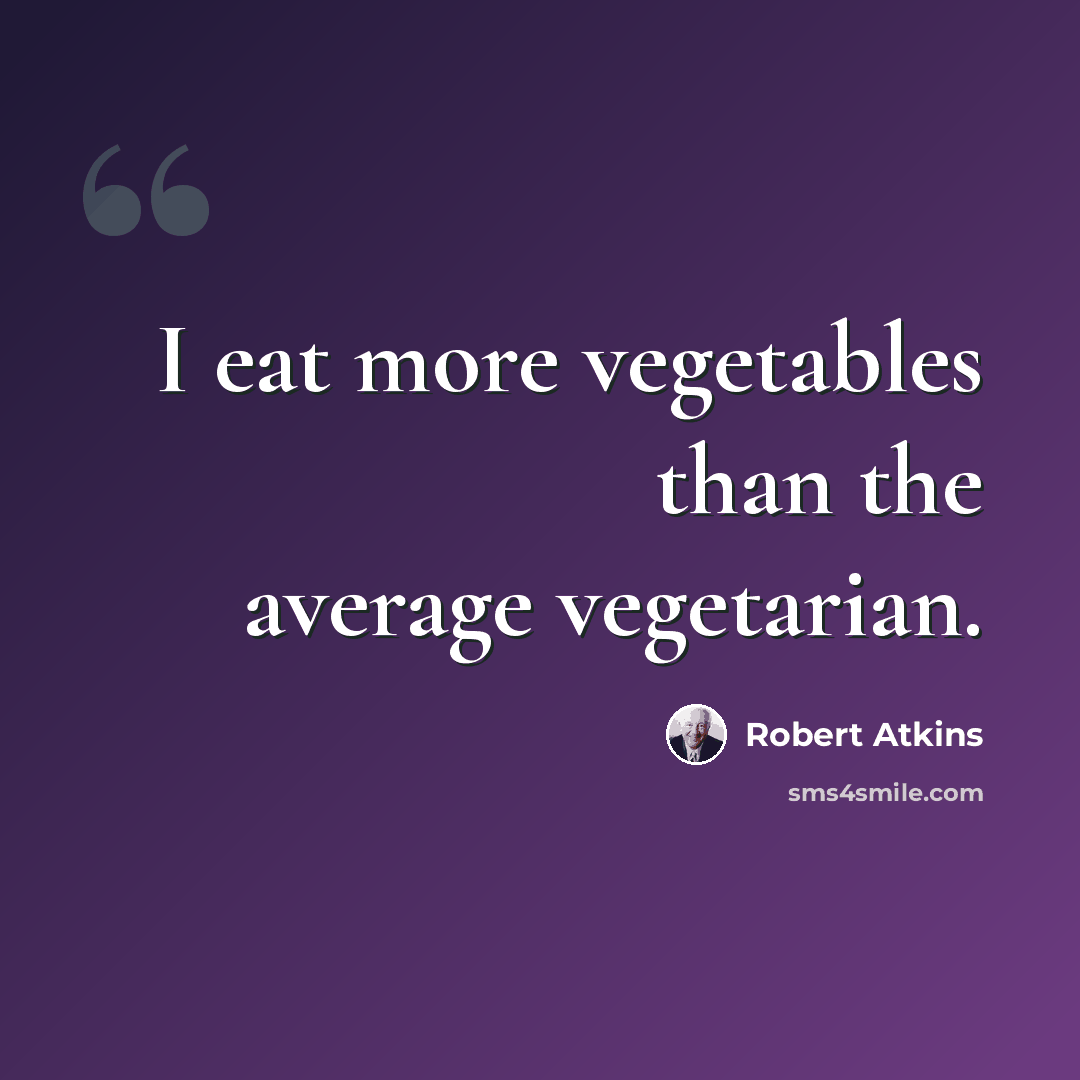 “I eat more vegetables than the average vegetarian.” quote by Robert Atkins