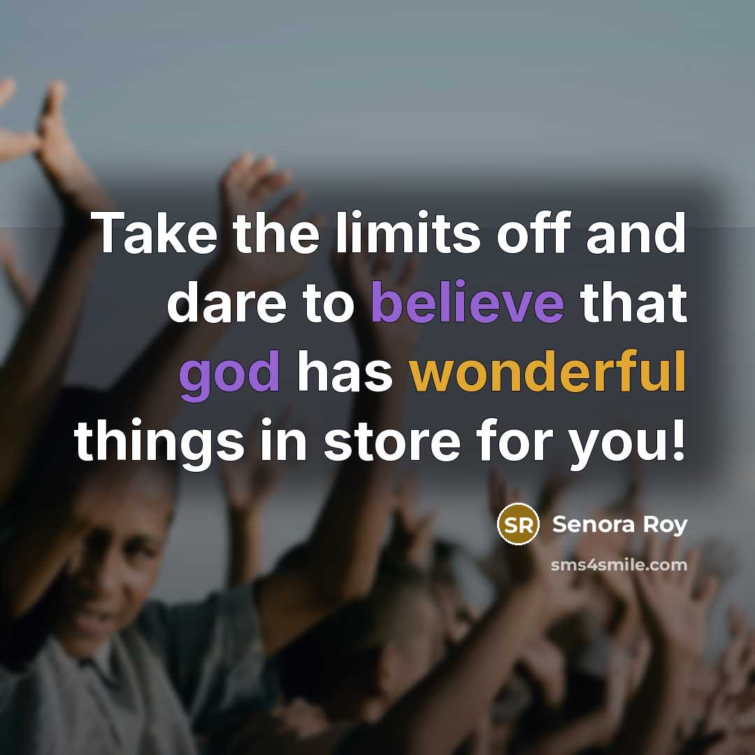 “Take the limits off and dare to believe that god has wonderful things in store for you!” quote by Senora Roy