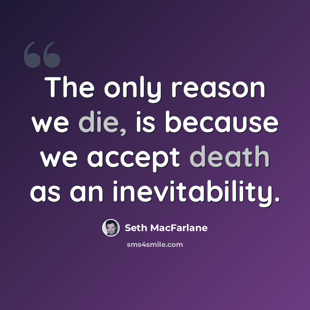“The only reason we die, is because we accept death as an inevitability.” quote by Seth MacFarlane