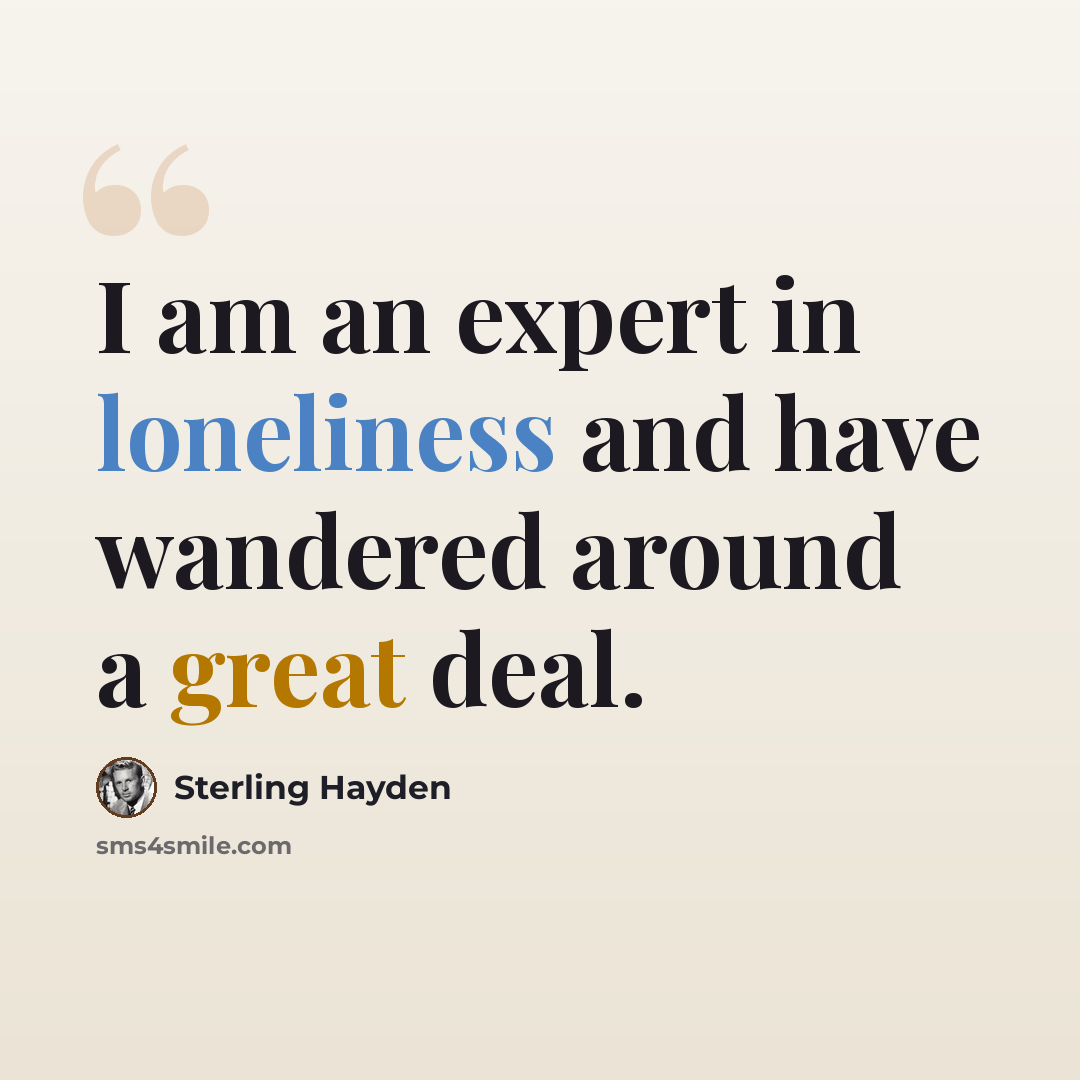 “I am an expert in loneliness and have wandered around a great deal.” quote by Sterling Hayden