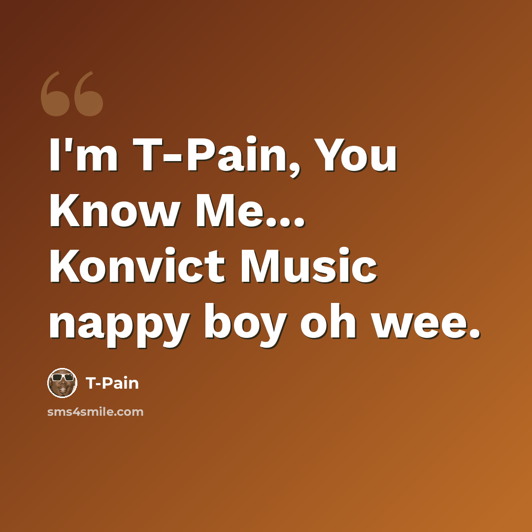 “I'm T-Pain, You Know Me... Konvict Music nappy boy oh wee.” quote by T-Pain