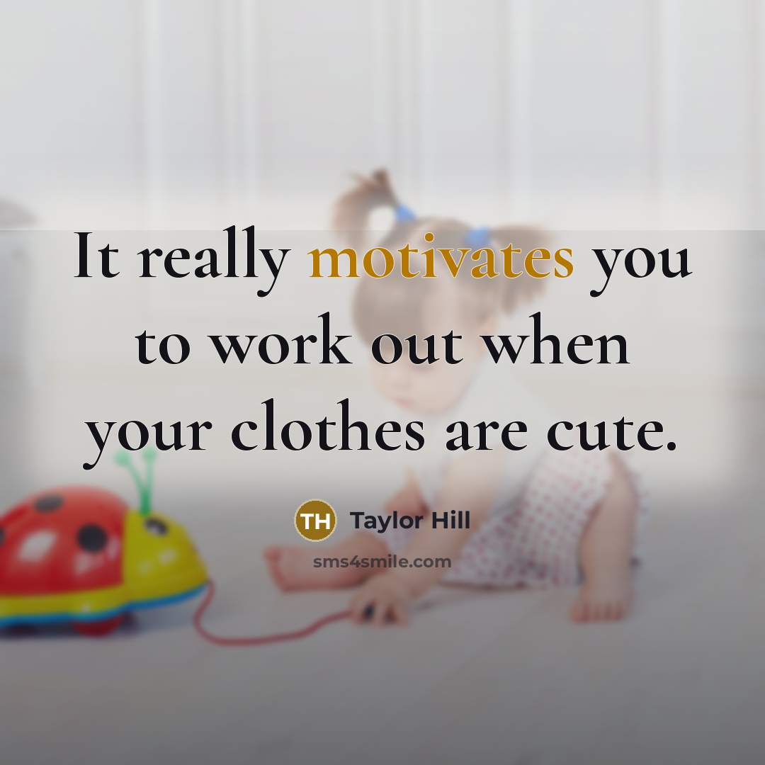 “It really motivates you to work out when your clothes are cute.” quote by Taylor Hill