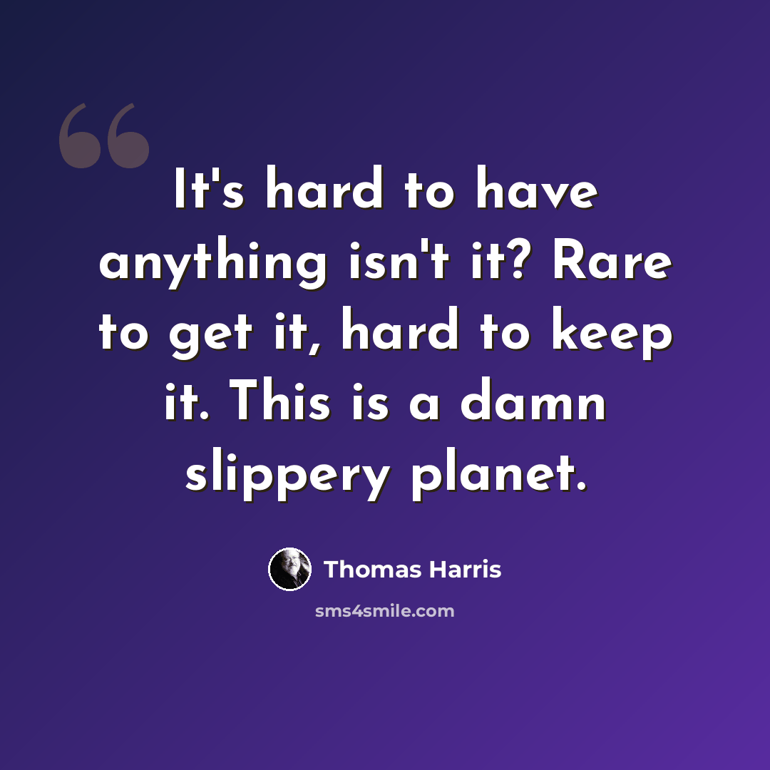 “It's hard to have anything isn't it? Rare to get it, hard to keep it. This is a damn slippery planet.” quote by Thomas Harris