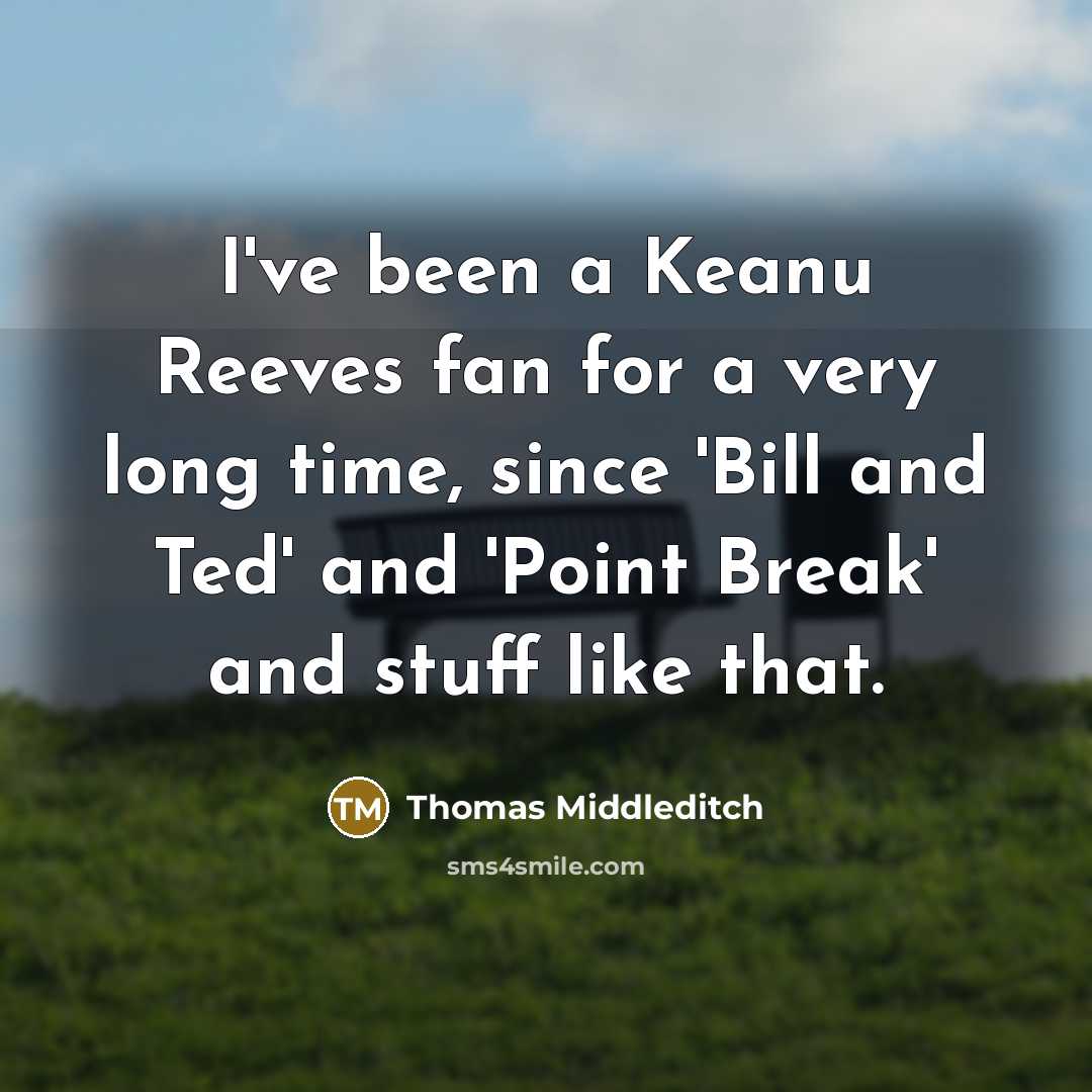 “I've been a Keanu Reeves fan for a very long time, since 'Bill and Ted' and 'Point Break' and stuff like that.” quote by Thomas Middleditch