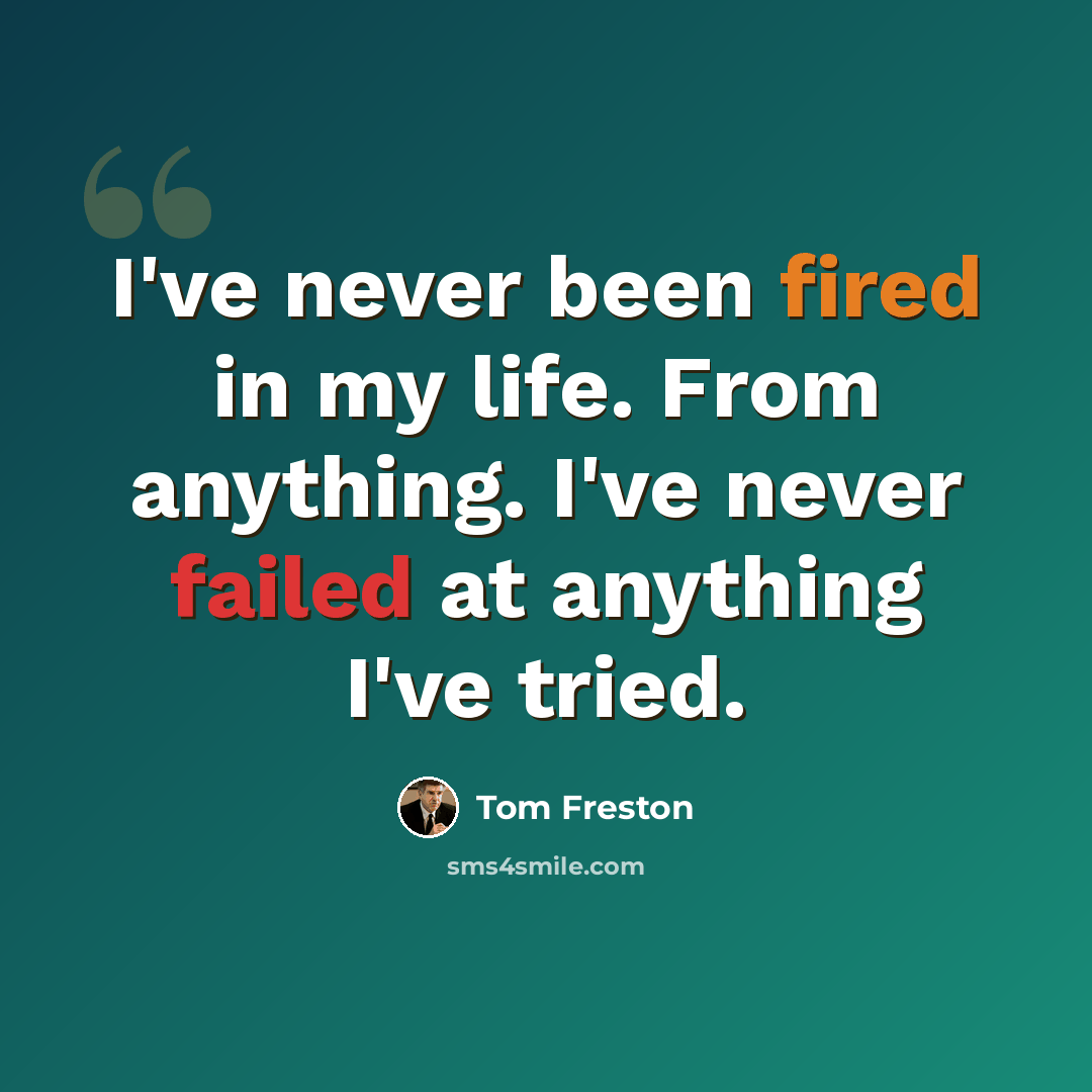 “I've never been fired in my life. From anything. I've never failed at anything I've tried.” quote by Tom Freston