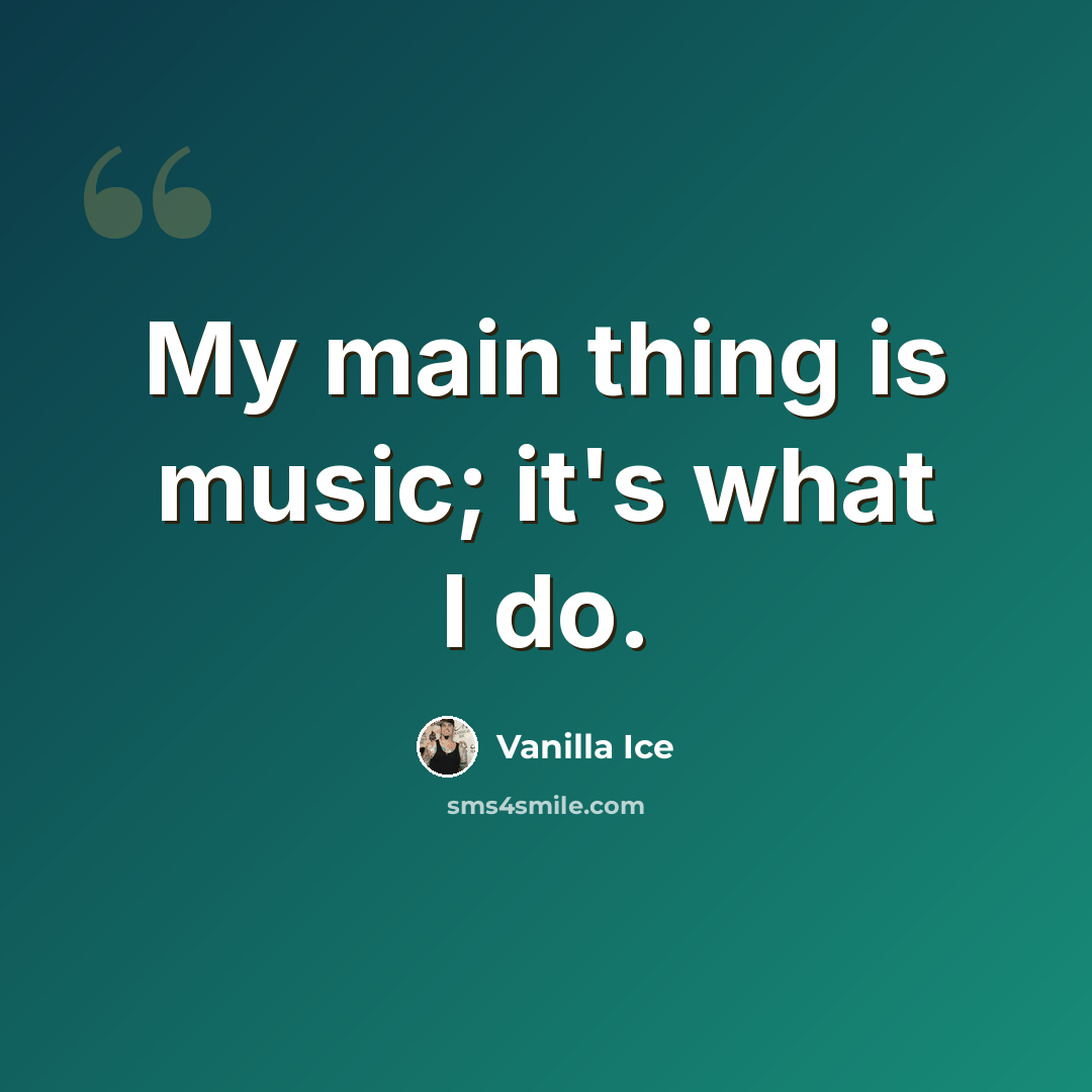 “My main thing is music; it's what I do.” quote by Vanilla Ice