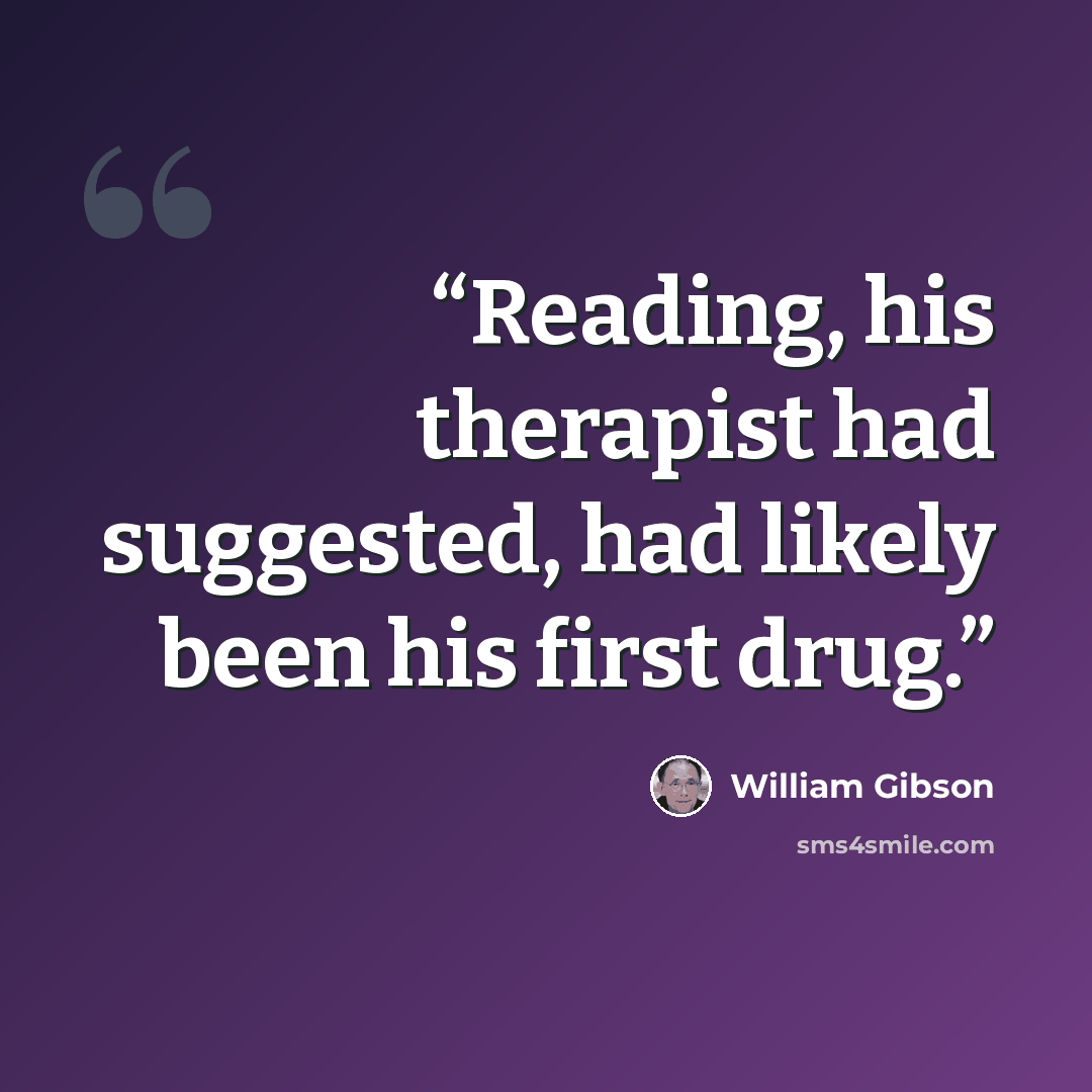 “Reading, his therapist had suggested, had likely been his first drug.” quote by William Gibson