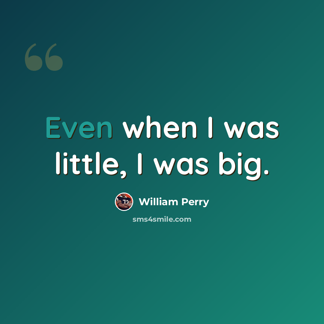 “Even when I was little, I was big.” quote by William Perry
