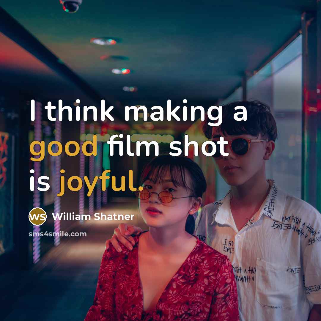“I think making a good film shot is joyful.” quote by William Shatner