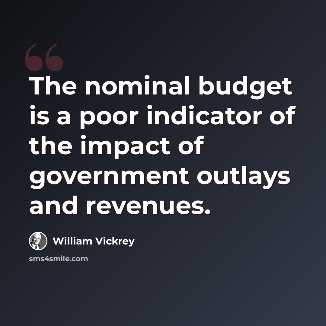 “The nominal budget is a poor indicator of the impact of government outlays and revenues.” quote by William Vickrey
