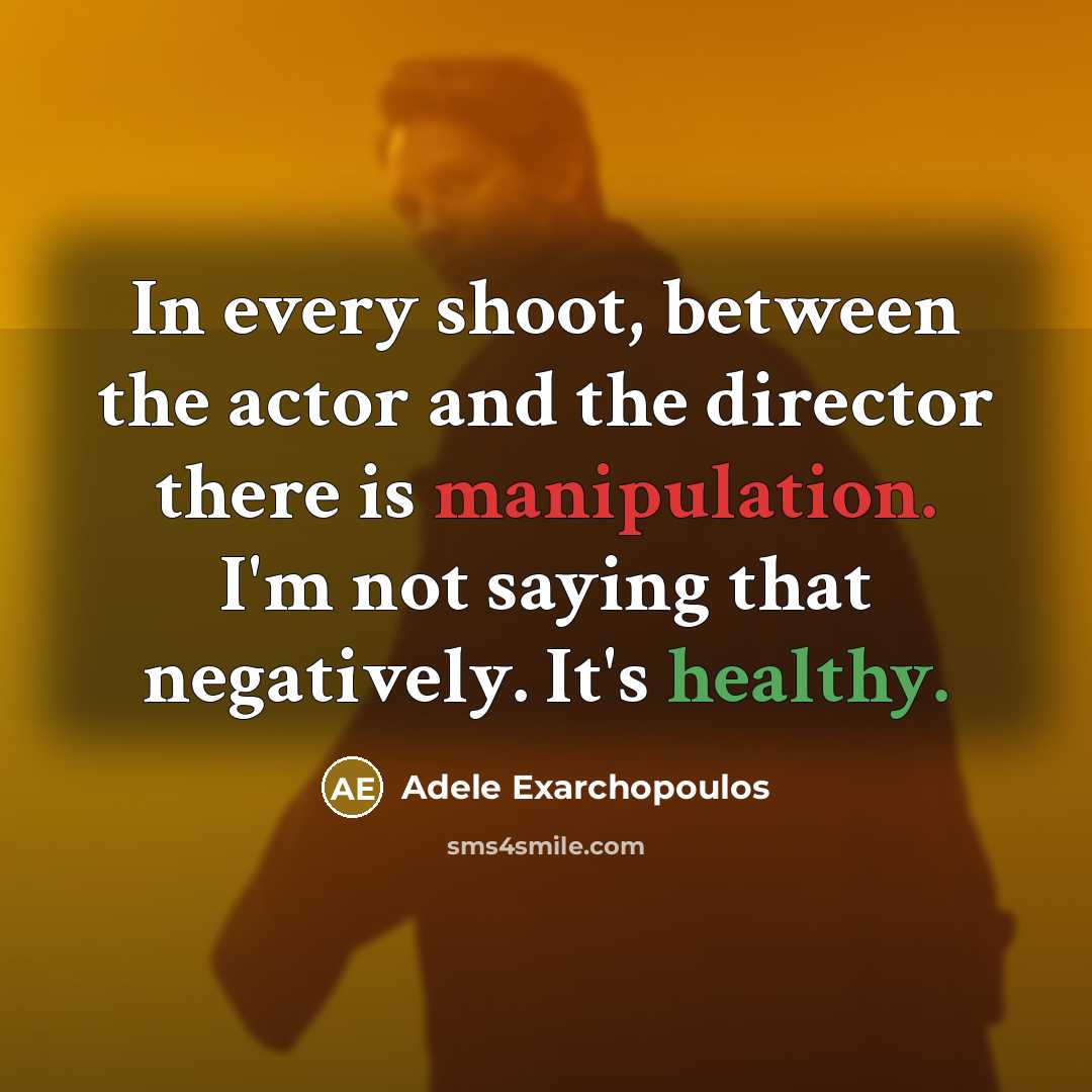 “In every shoot, between the actor and the director there is manipulation. I'm not saying that negatively. It's healthy.” quote by Adele Exarchopoulos