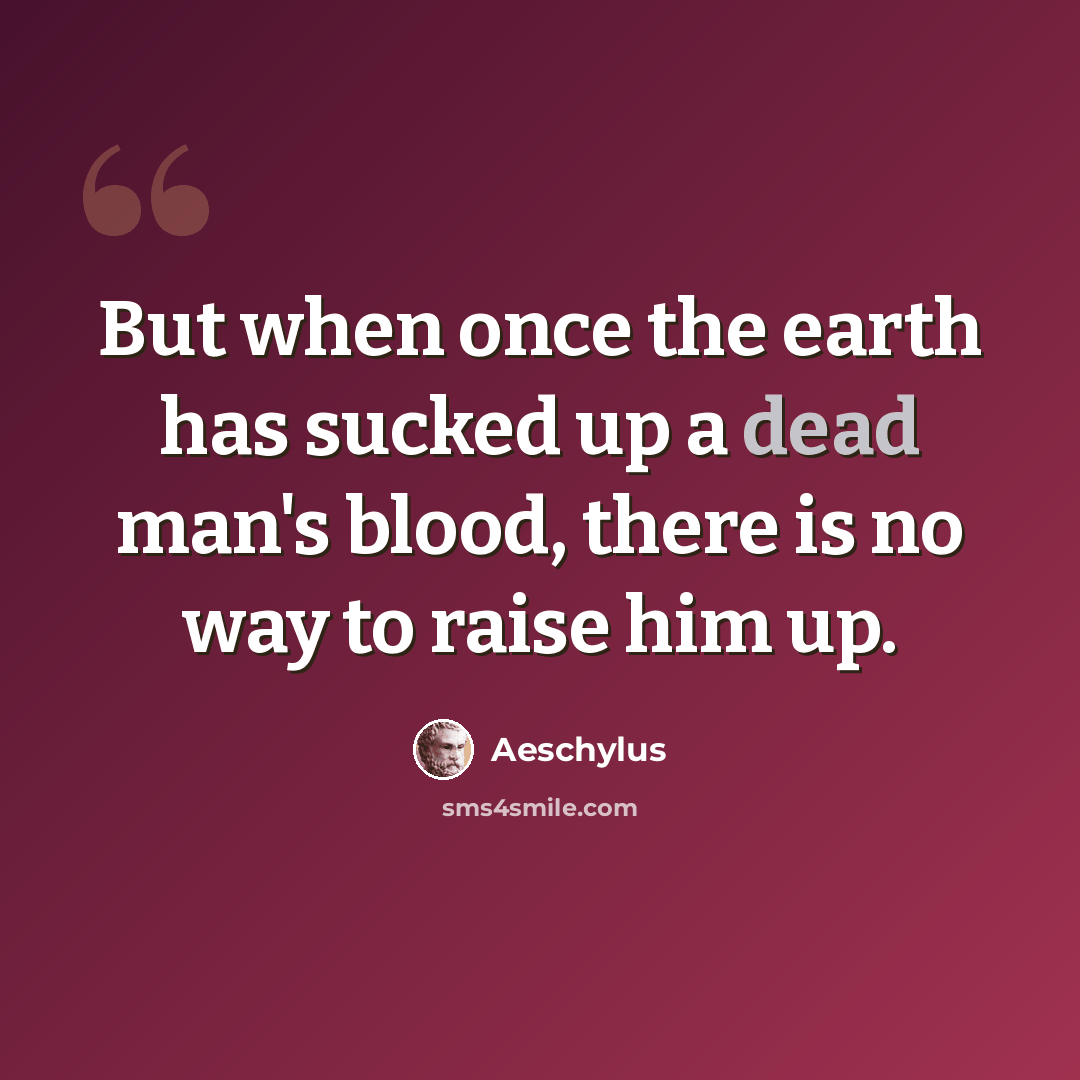 “But when once the earth has sucked up a dead man's blood, there is no way to raise him up.” quote by Aeschylus