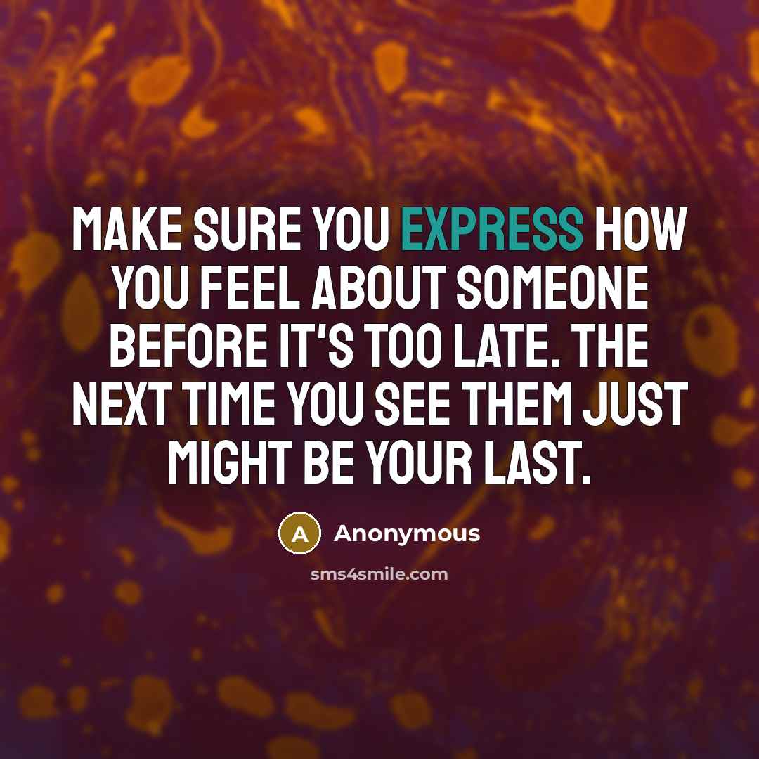 “Make sure you express how you feel about someone before it's too late. The next time you see them just might be your last.” quote by Anonymous