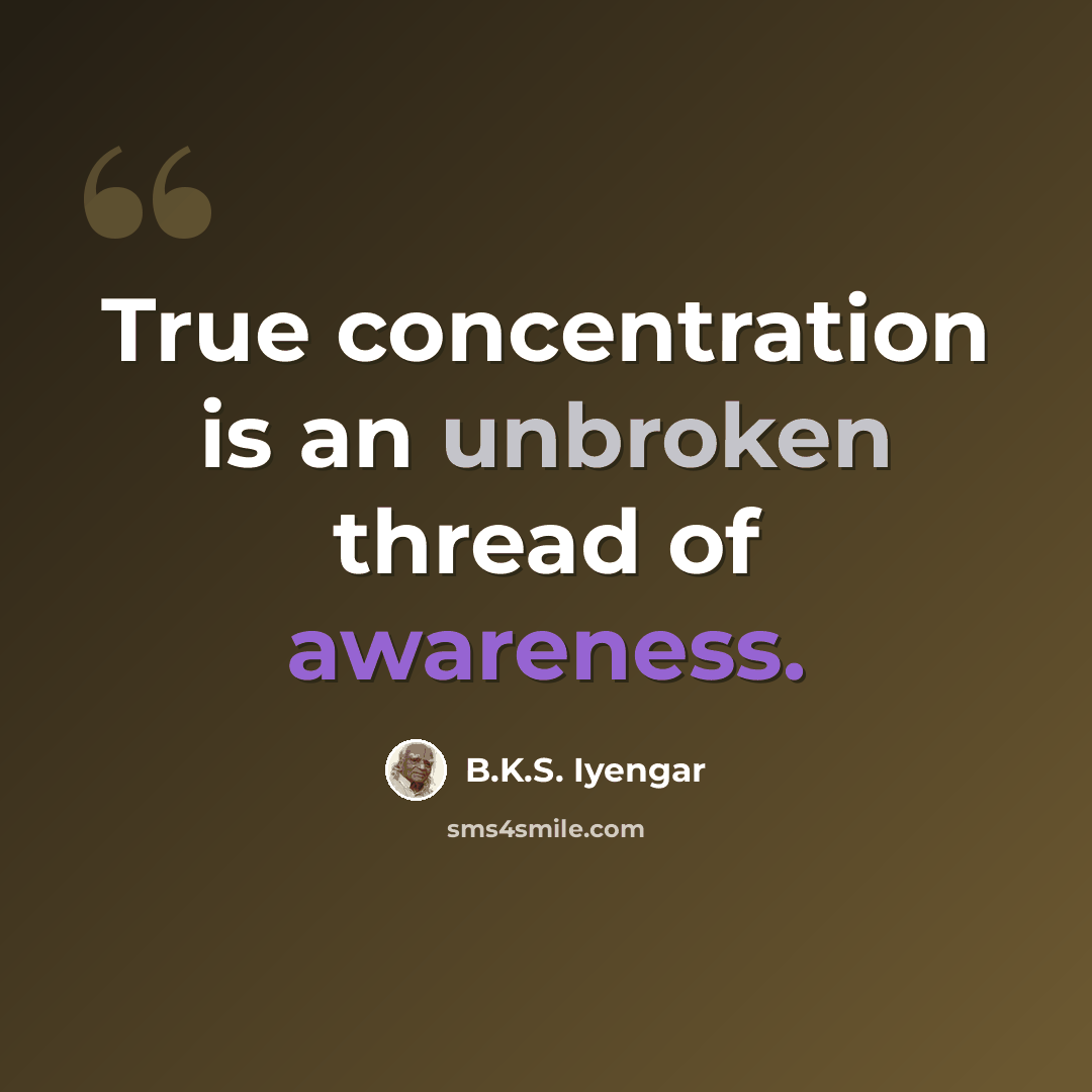 “True concentration is an unbroken thread of awareness.” quote by B.K.S. Iyengar