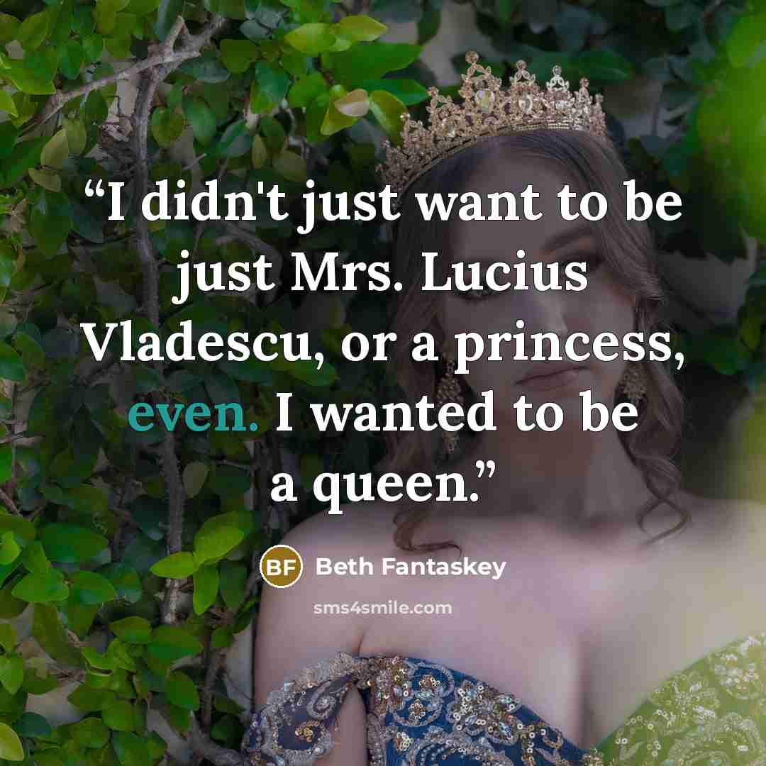 “I didn't just want to be just Mrs. Lucius Vladescu, or a princess, even. I wanted to be a queen.” quote by Beth Fantaskey