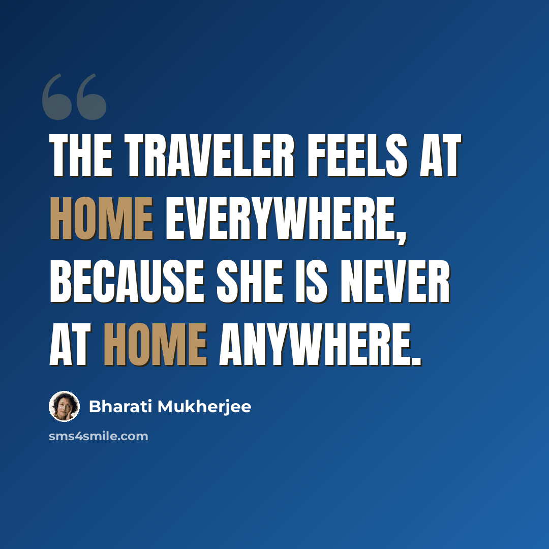 “The traveler feels at home everywhere, because she is never at home anywhere.” quote by Bharati Mukherjee
