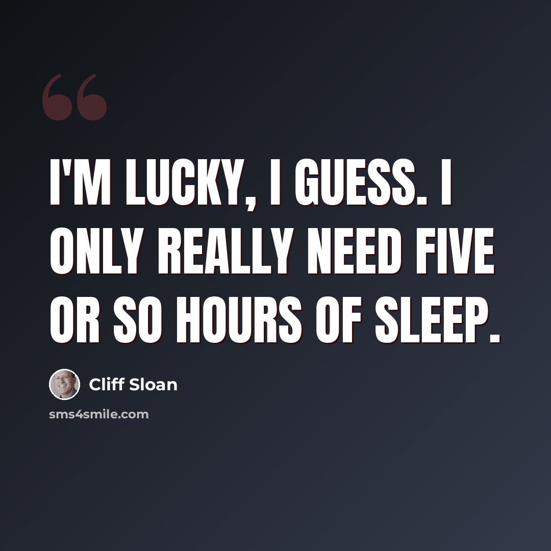 “I'm lucky, I guess. I only really need five or so hours of sleep.” quote by Cliff Sloan