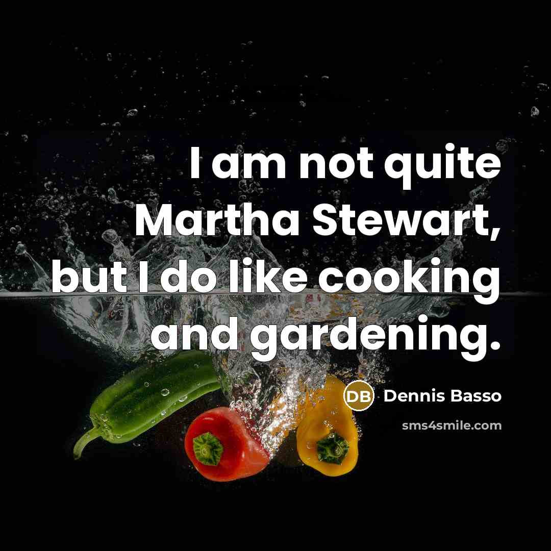 “I am not quite Martha Stewart, but I do like cooking and gardening.” quote by Dennis Basso
