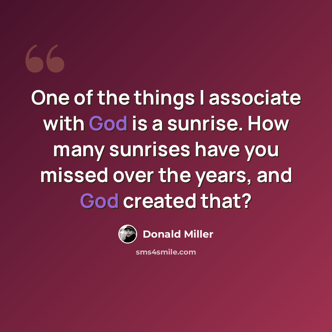 “One of the things I associate with God is a sunrise. How many sunrises have you missed over the years, and God created that?” quote by Donald Miller